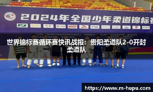 世界锦标赛循环赛快讯战报：贵阳柔道队2-0开封柔道队